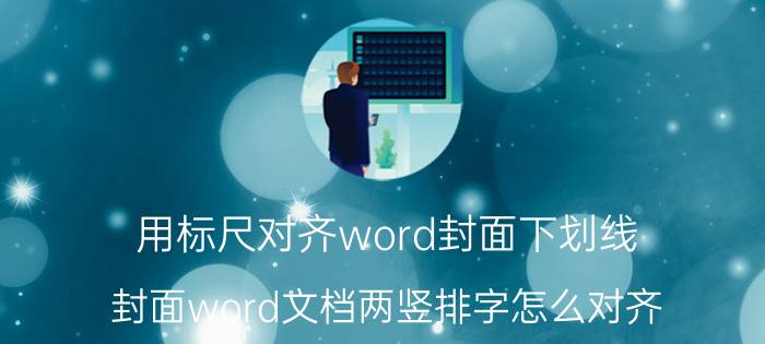 用标尺对齐word封面下划线 封面word文档两竖排字怎么对齐？